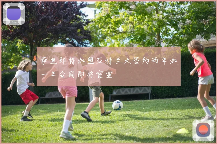 萨里即将加盟亚特兰大签约两年加一年合同即将官宣