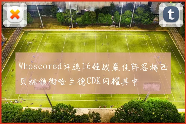 Whoscored评选16强战最佳阵容梅西贝林领衔哈兰德CDK闪耀其中