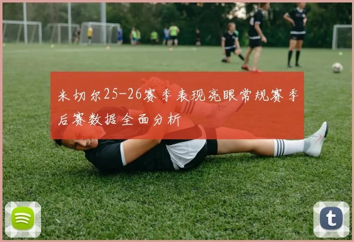 米切尔25-26赛季表现亮眼常规赛季后赛数据全面分析