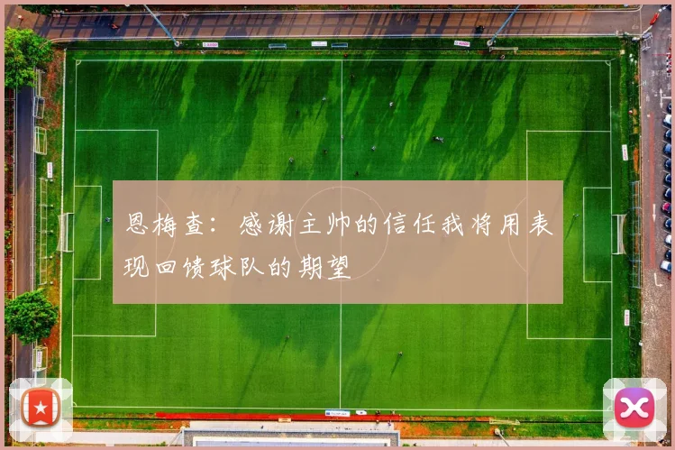 恩梅查：感谢主帅的信任我将用表现回馈球队的期望