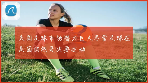 美国足球市场潜力巨大尽管足球在美国仍然是次要运动